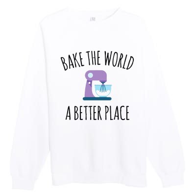 Bake The World Better Place Funny Baking Themed Gift Premium Crewneck Sweatshirt