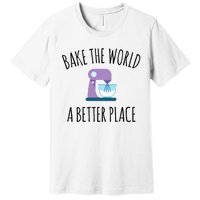 Bake The World Better Place Funny Baking Themed Gift Premium T-Shirt