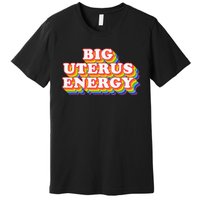 Big Uterus Energy Pro Choice 's Rights Radical Feminist Premium T-Shirt