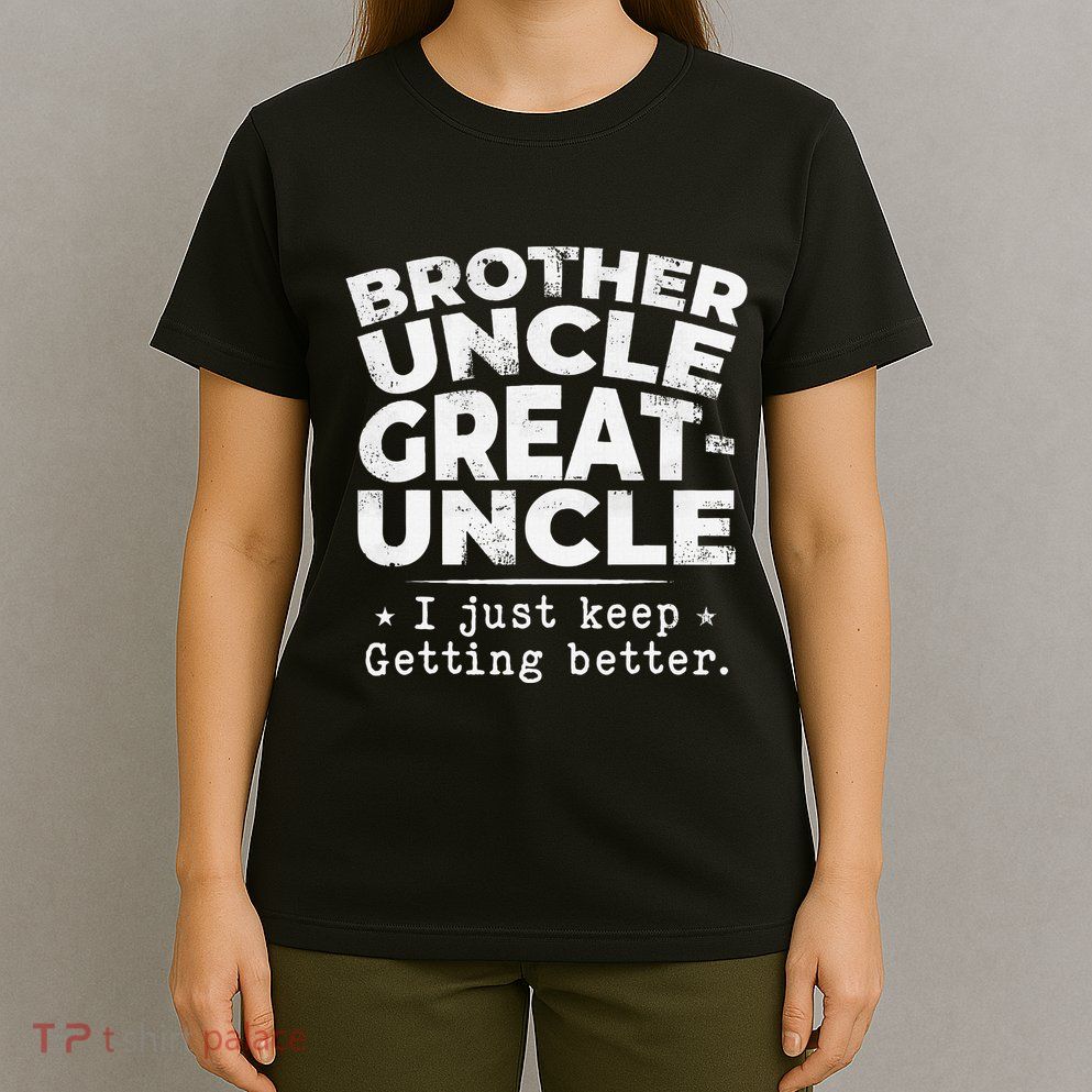Brother Uncle Great Uncle I Just Keep Getting Better T-Shirt
