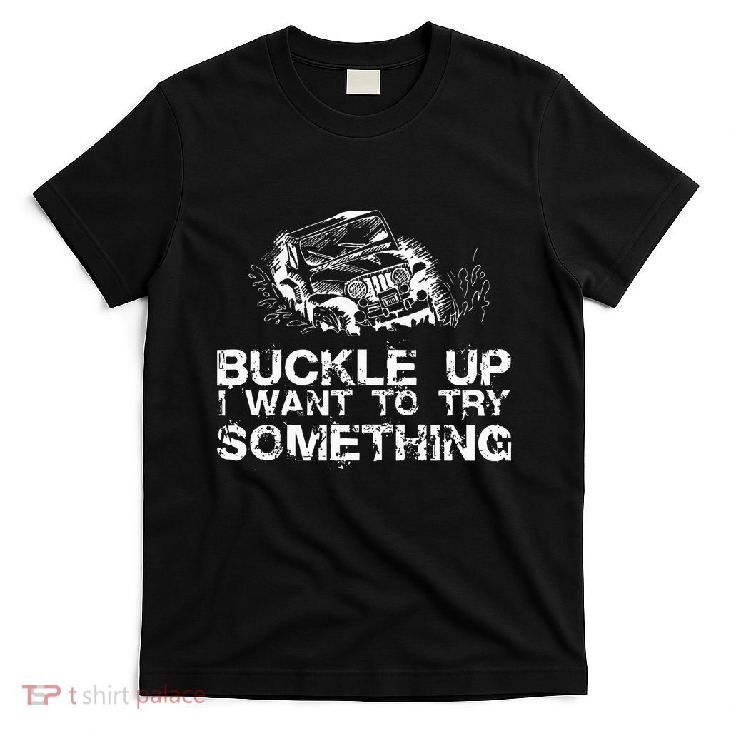 Buckle Up I Want To Try Something Offroad T-Shirt