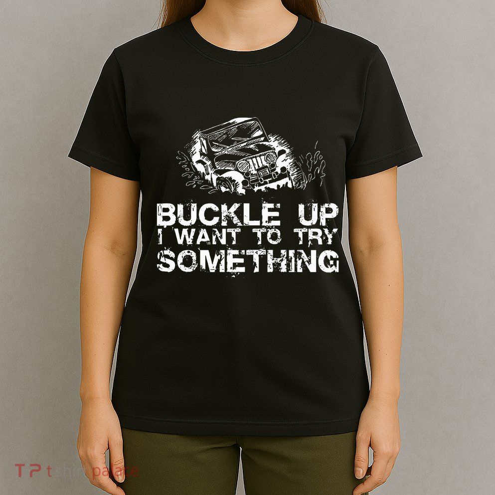 Buckle Up I Want To Try Something Offroad T-Shirt