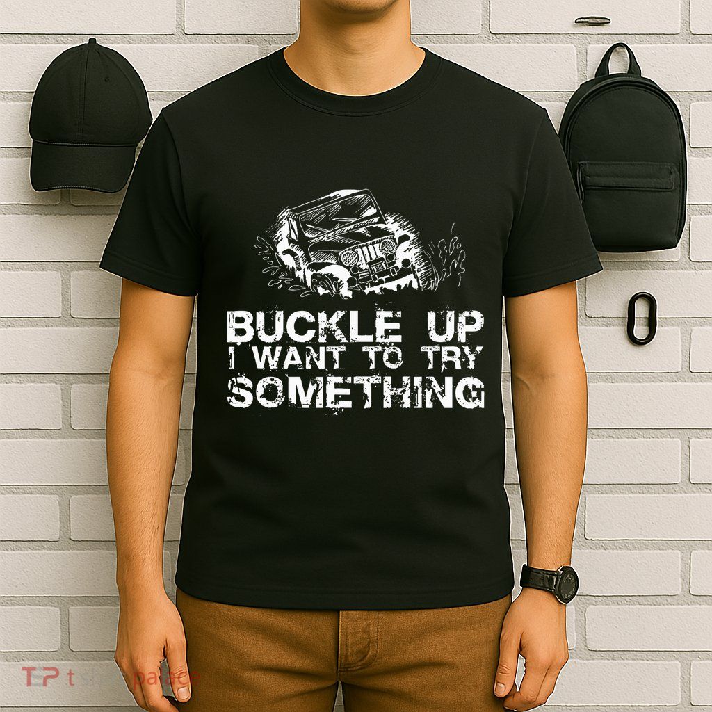 Buckle Up I Want To Try Something Offroad T-Shirt