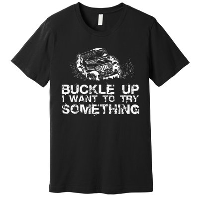 Buckle Up I Want To Try Something Offroad Premium T-Shirt