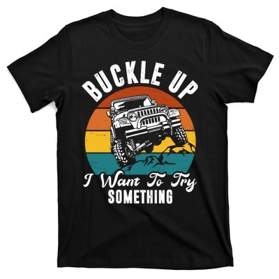 Buckle Up I Want To Try Somthing Offroad Truck T-Shirt