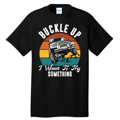 Buckle Up I Want To Try Somthing Offroad Truck Tall T-Shirt