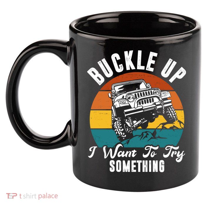 Buckle Up I Want To Try Somthing Offroad Truck 11oz C Handle Ceramic Mug