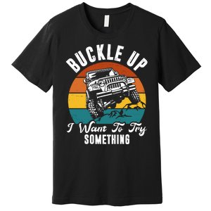 Buckle Up I Want To Try Somthing Offroad Truck Premium T-Shirt