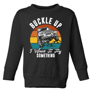 Buckle Up I Want To Try Somthing Offroad Truck Toddler Sweatshirt