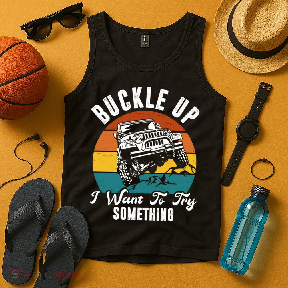 Buckle Up I Want To Try Somthing Offroad Truck Tank Top