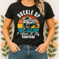 Buckle Up I Want To Try Somthing Offroad Truck Womens T-Shirt