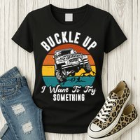 Buckle Up I Want To Try Somthing Offroad Truck Womens T-Shirt