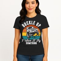 Buckle Up I Want To Try Somthing Offroad Truck Womens T-Shirt