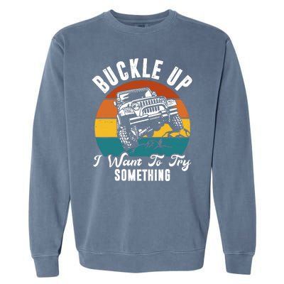 Buckle Up I Want To Try Somthing Offroad Truck Garment-Dyed Sweatshirt