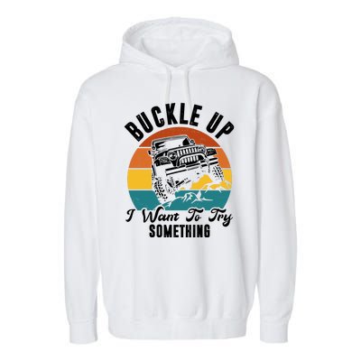 Buckle Up I Want To Try Somthing Offroad Truck Garment-Dyed Fleece Hoodie