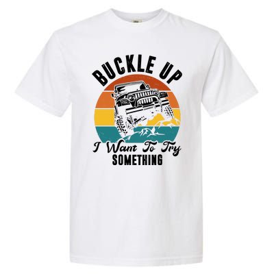 Buckle Up I Want To Try Somthing Offroad Truck Garment-Dyed Heavyweight T-Shirt