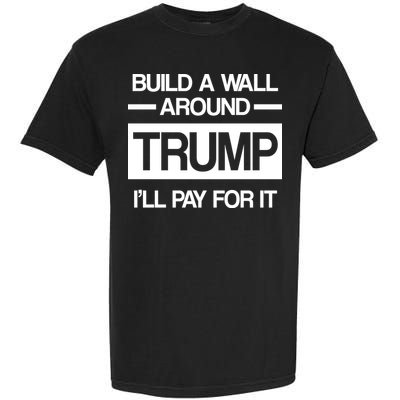 Build a Wall Around Trump I'll Pay For It Garment-Dyed Heavyweight T-Shirt