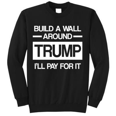 Build a Wall Around Trump I'll Pay For It Sweatshirt
