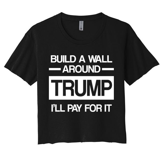 Build a Wall Around Trump I'll Pay For It Crop Top
