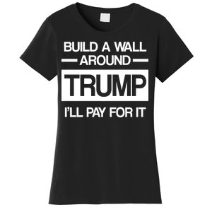 Build a Wall Around Trump I'll Pay For It Women's T-Shirt