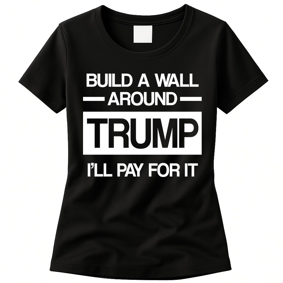Build a Wall Around Trump I'll Pay For It Womens T-Shirt