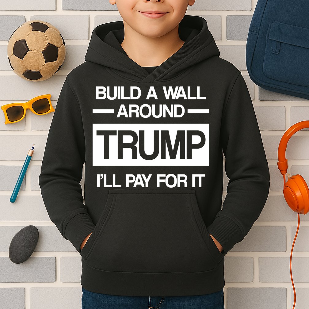 Build a Wall Around Trump I'll Pay For It Kids Hoodie
