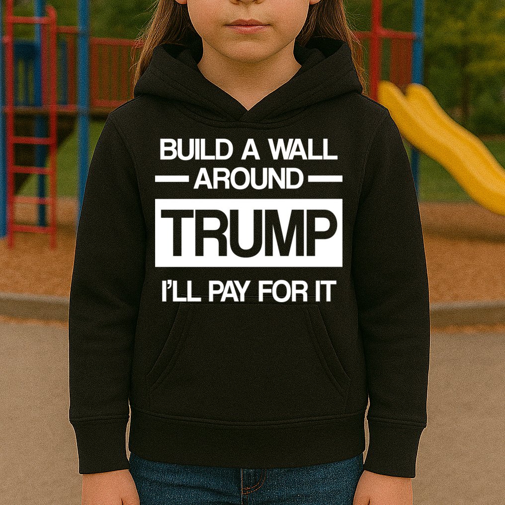 Build a Wall Around Trump I'll Pay For It Kids Hoodie