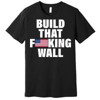 Build That F*cking Wall Premium T-Shirt