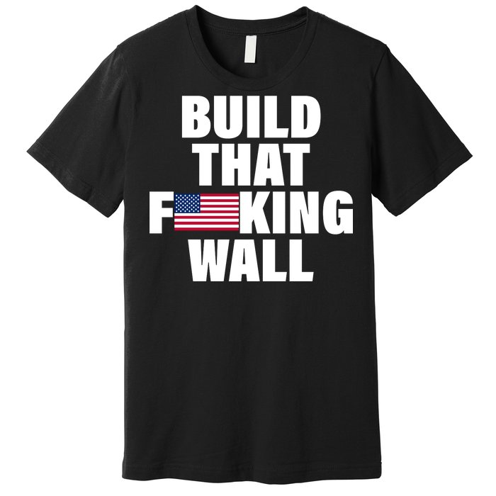 Build That F*cking Wall Premium T-Shirt