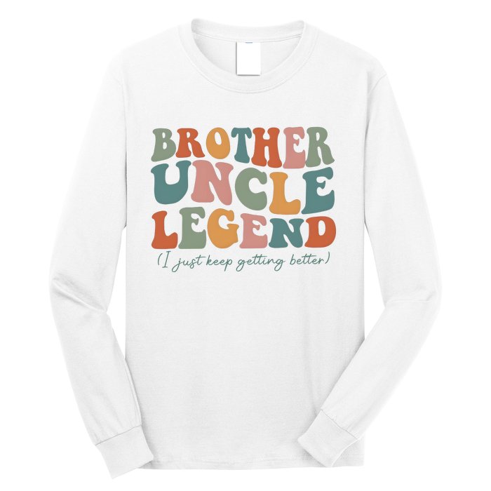 Brother Uncle Legend I Just Keep Getting Better Long Sleeve Shirt