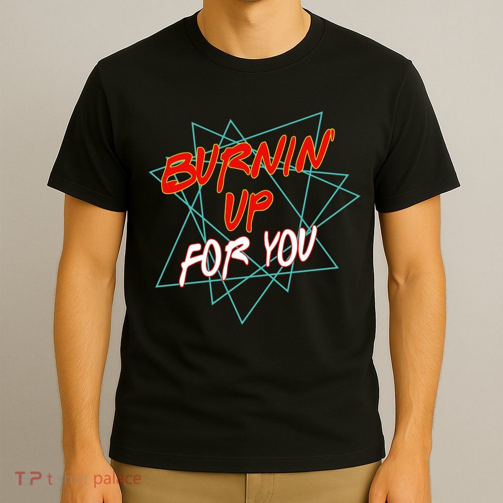 Burnin' Up For My T-Shirt