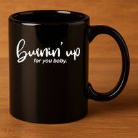 Burning Up For You Baby  11oz C Handle Ceramic Mug