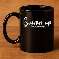 Burning Up For You Baby  11oz C Handle Ceramic Mug