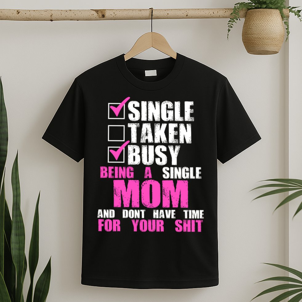 Busy Being a Single Mom and Dont Have Time For Your Shit T-Shirt