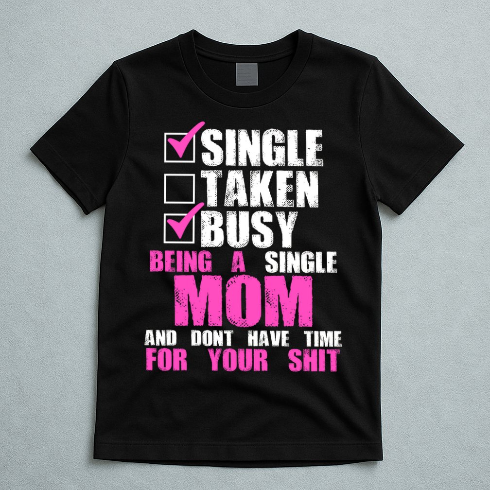 Busy Being a Single Mom and Dont Have Time For Your Shit T-Shirt