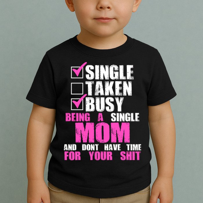 Busy Being a Single Mom and Dont Have Time For Your Shit Toddler T-Shirt