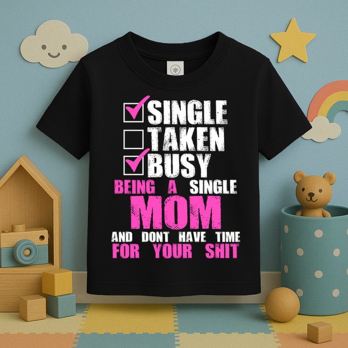 Busy Being a Single Mom and Dont Have Time For Your Shit Toddler T-Shirt