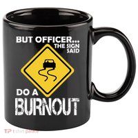 But Officer... The Sign Said Do A Burnout 11oz C Handle Ceramic Mug