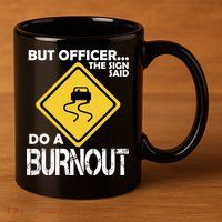 But Officer... The Sign Said Do A Burnout 11oz C Handle Ceramic Mug