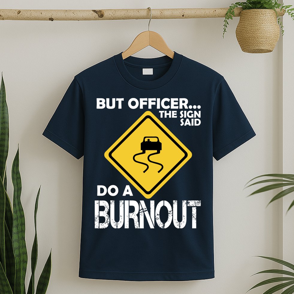 But Officer... The Sign Said Do A Burnout T-Shirt