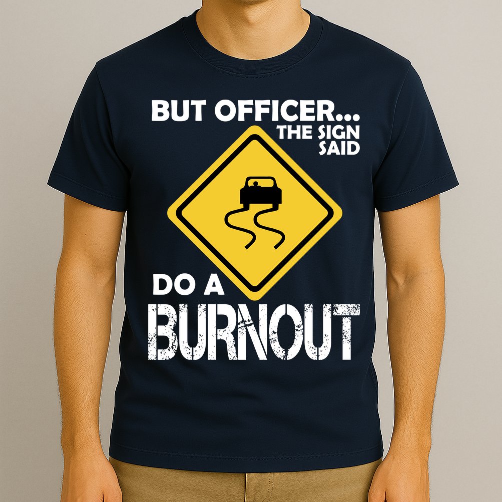 But Officer... The Sign Said Do A Burnout T-Shirt