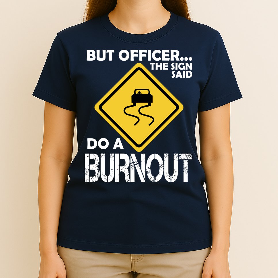 But Officer... The Sign Said Do A Burnout T-Shirt
