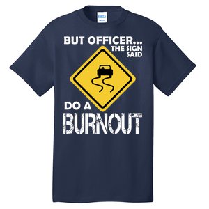 But Officer... The Sign Said Do A Burnout Tall T-Shirt