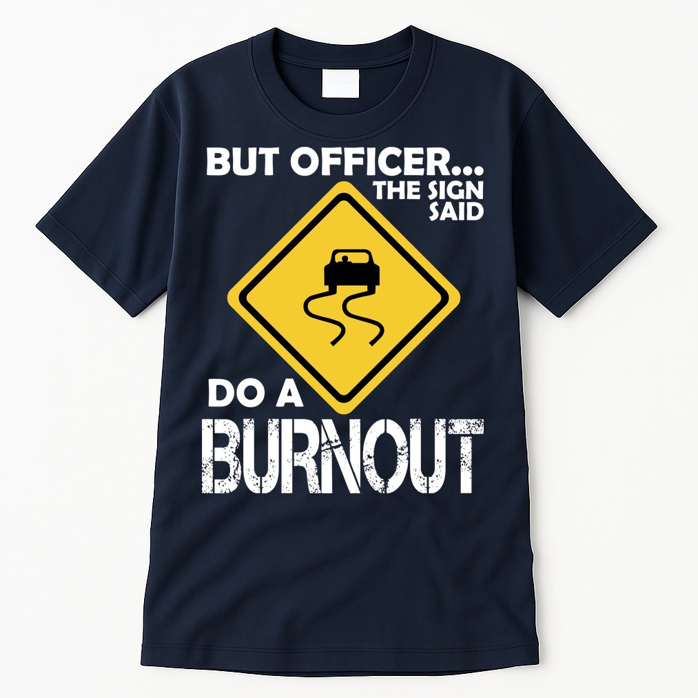 But Officer... The Sign Said Do A Burnout Tall T-Shirt