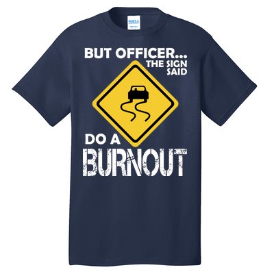 But Officer... The Sign Said Do A Burnout Tall T-Shirt