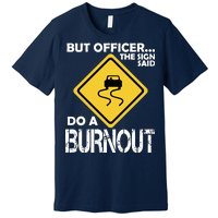 But Officer... The Sign Said Do A Burnout Premium T-Shirt