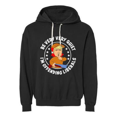 Be Very Very Quiet IM Offending Liberals Garment-Dyed Fleece Hoodie