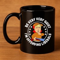 Be Very Very Quiet IM Offending Liberals 11oz C Handle Ceramic Mug