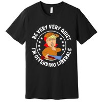 Be Very Very Quiet IM Offending Liberals Premium T-Shirt