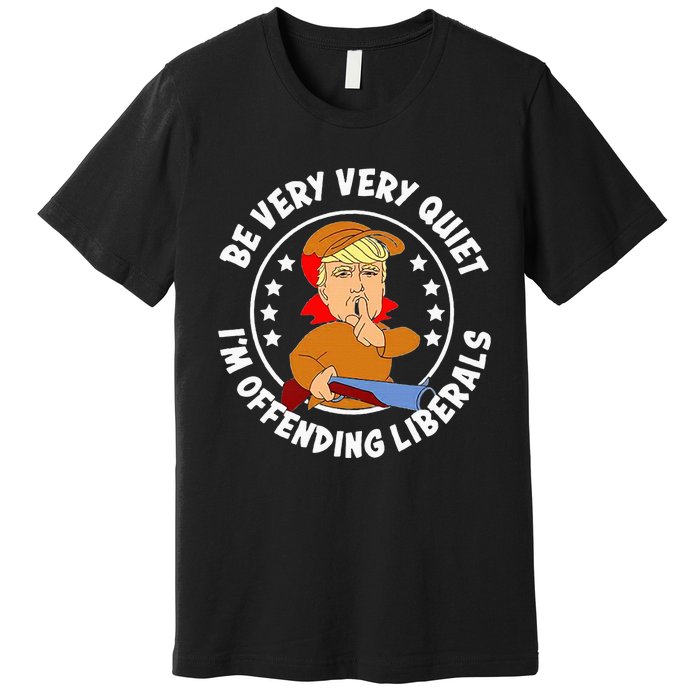 Be Very Very Quiet IM Offending Liberals Premium T-Shirt